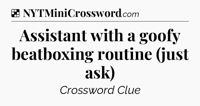 Solution: Assistant with a goofy beatboxing routine (just ask) - NYT Crossword