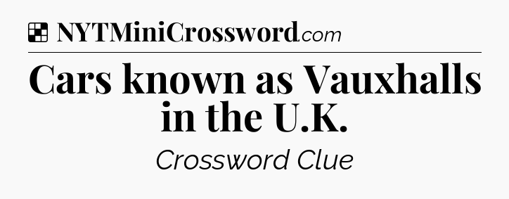 Solution: Cars known as Vauxhalls in the U.K - NYT Crossword