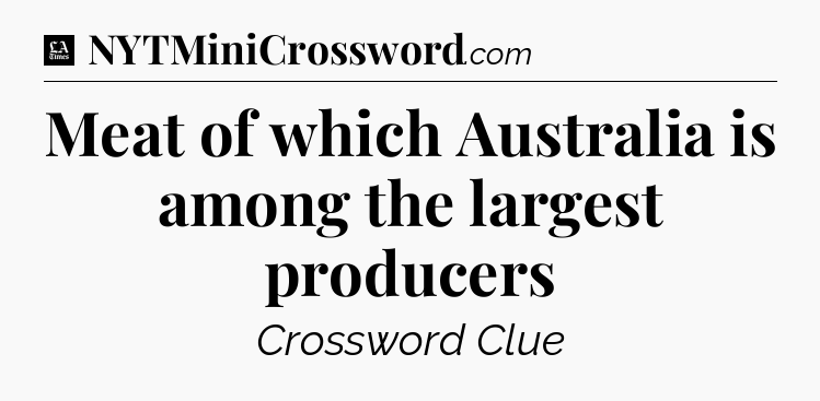 Meat of which Australia is among the largest producers - LA Times Crossword
