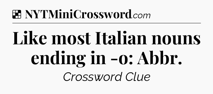 Solution: Like most Italian nouns ending in -o: Abbr - NYT Crossword