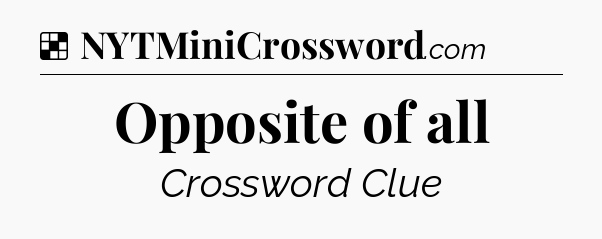 Solution: Opposite of all - NYT Crossword