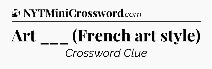 Art ___ (French art style) - Daily Themed Classic Crossword
