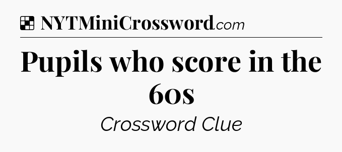 Solution: Pupils who score in the 60s - NYT Crossword