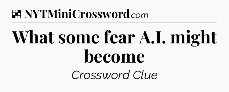 Solution: What some fear A.I. might become - NYT Crossword