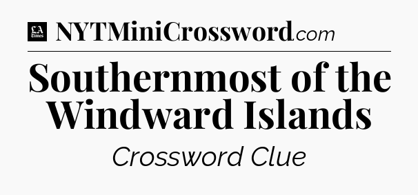 Southernmost of the Windward Islands - LA Times Crossword
