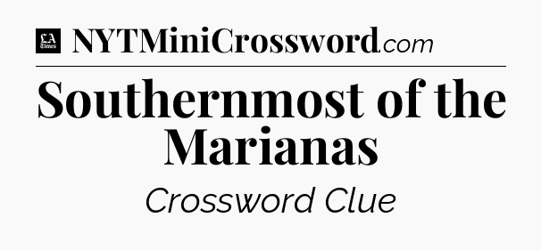 Southernmost of the Marianas - LA Times Crossword