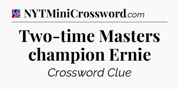 Two-time Masters champion Ernie Crossword Clue