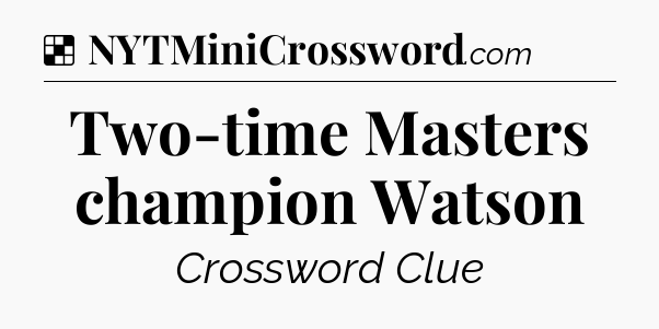 Solution: Two-time Masters champion Watson - NYT Crossword