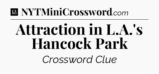 Attraction in L.A.'s Hancock Park - LA Times Crossword