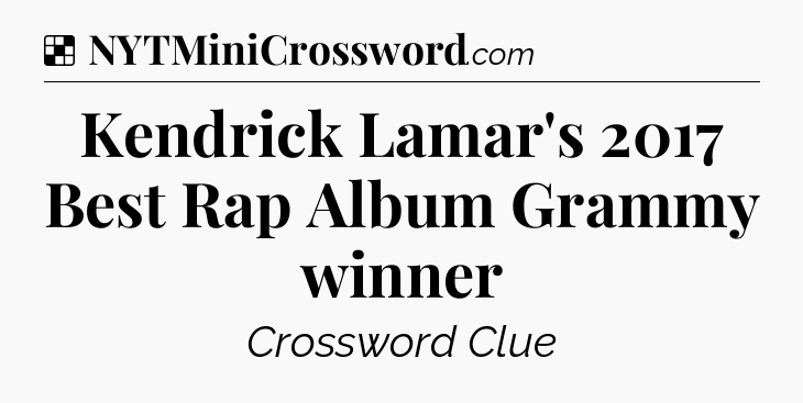 Solution: Kendrick Lamar's 2017 Best Rap Album Grammy winner - NYT Crossword
