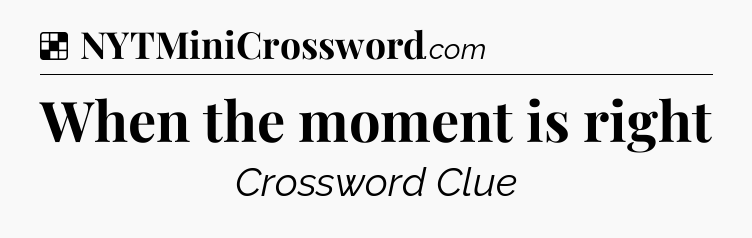 Solution: When the moment is right - NYT Crossword