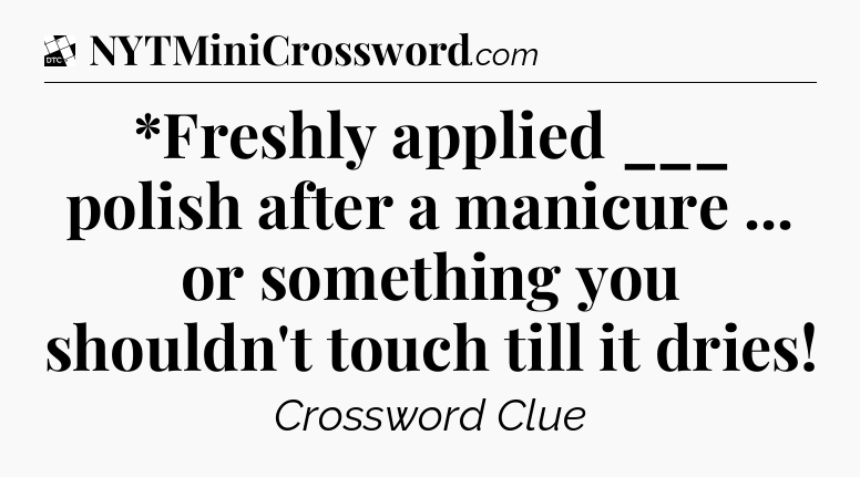 *Freshly applied ___ polish after a manicure ... or something you shouldn't touch till it dries - Daily Themed Classic Crossword