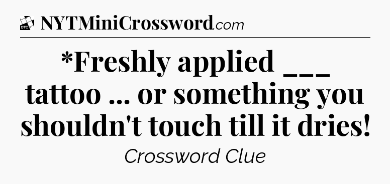 *Freshly applied ___ tattoo ... or something you shouldn't touch till it dries - Daily Themed Classic Crossword