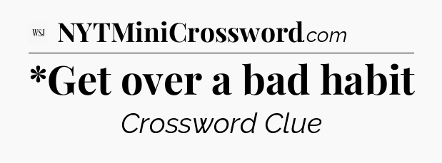 *Get over a bad habit - WSJ Crossword