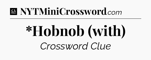 *Hobnob (with) - LA Times Crossword