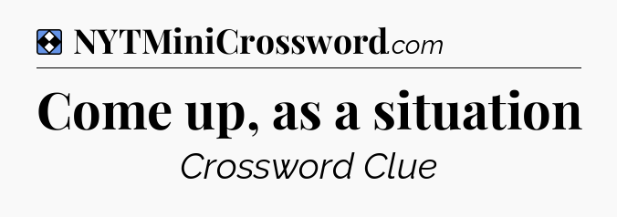 Solution: Come up, as a situation - NYT Mini Crossword