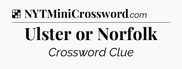 Solution: Ulster or Norfolk - NYT Crossword