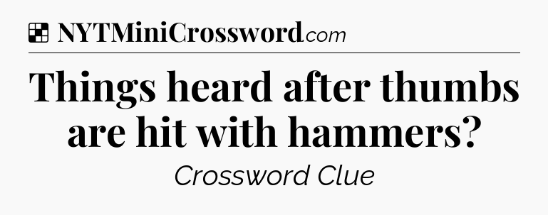 Solution: Things heard after thumbs are hit with hammers - NYT Crossword