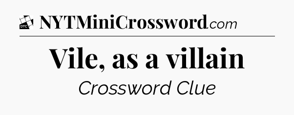 Vile, as a villain - Daily Themed Classic Crossword