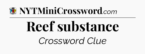 Reef substance Crossword Clue