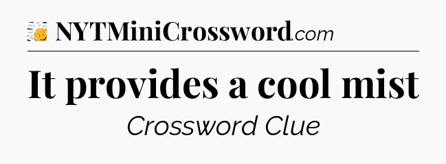 It provides a cool mist - 7 Little Words