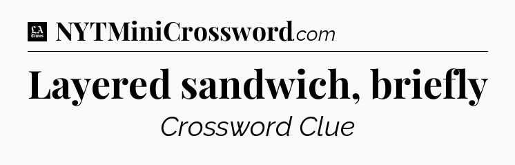 Layered sandwich, briefly - LA Times Crossword