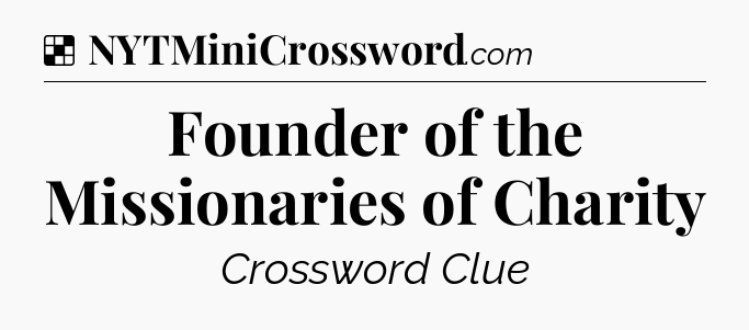 Solution: Founder of the Missionaries of Charity - NYT Crossword