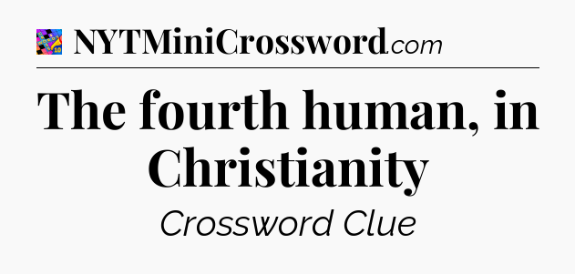 The fourth human, in Christianity Crossword Clue