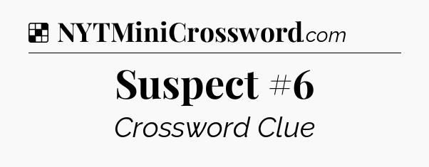 Solution: Suspect #6 - NYT Crossword