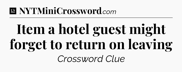 Item a hotel guest might forget to return on leaving - LA Times Crossword