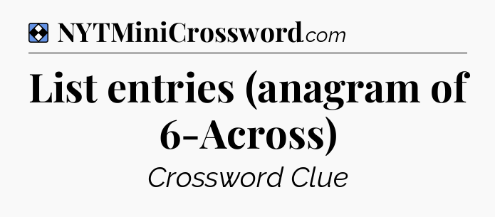 Solution: List entries (anagram of 6-Across) - NYT Mini Crossword