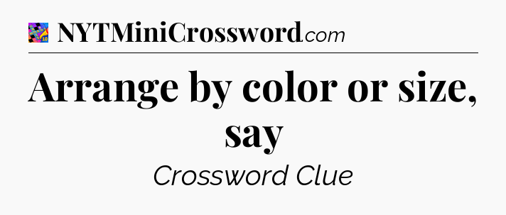 Arrange by color or size, say Crossword Clue