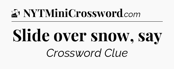 Slide over snow, say - Daily Themed Classic Crossword