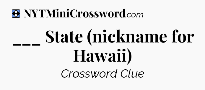 Solution: ___ State (nickname for Hawaii) - NYT Mini Crossword