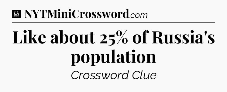 Like about 25% of Russia's population - LA Times Crossword