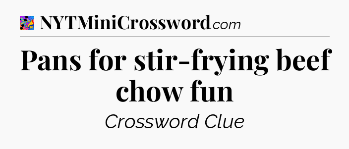Pans for stir-frying beef chow fun Crossword Clue