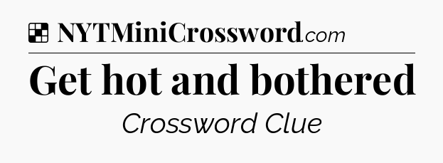 Solution: Get hot and bothered - NYT Crossword