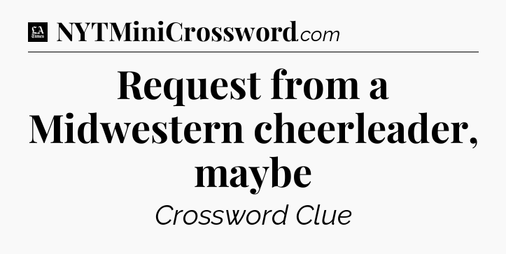 Request from a Midwestern cheerleader, maybe - LA Times Crossword