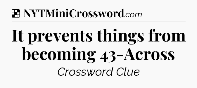 Solution: It prevents things from becoming 43-Across - NYT Crossword