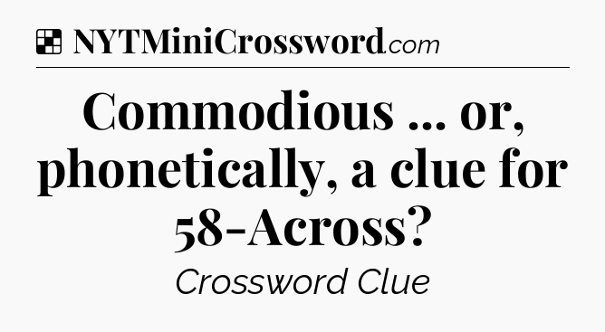 Solution: Commodious ... or, phonetically, a clue for 58-Across - NYT Crossword