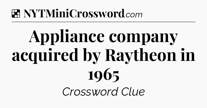 Solution: Appliance company acquired by Raytheon in 1965 - NYT Crossword