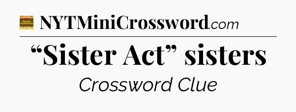 “Sister Act” sisters - Eugene Sheffer Crossword