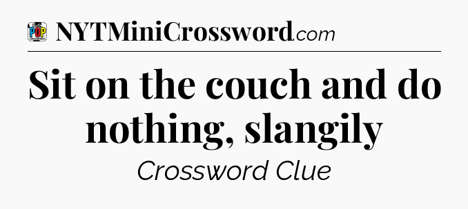 Sit on the couch and do nothing, slangily Crossword Clue