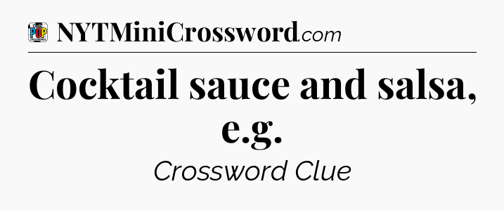 Cocktail sauce and salsa, e.g Crossword Clue