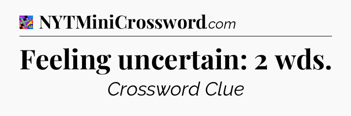 Feeling uncertain: 2 wds Crossword Clue