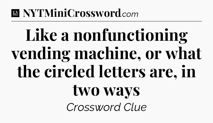 Like a nonfunctioning vending machine, or what the circled letters are, in two ways - LA Times Crossword