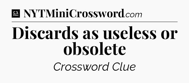 Discards as useless or obsolete - LA Times Crossword