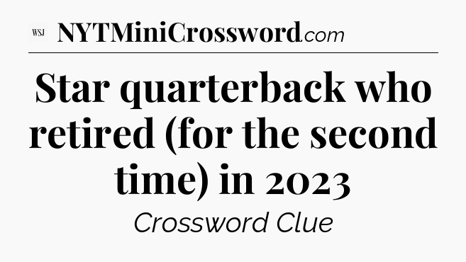 Star quarterback who retired (for the second time) in 2023 - WSJ Crossword