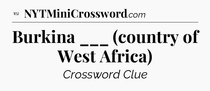Burkina ___ (country of West Africa)  - WSJ Crossword