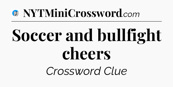 Soccer and bullfight cheers Crossword Clue